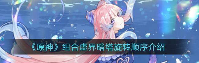 《原神》虚界暗塔通关攻略（组合技能、角色选择、升级装备）