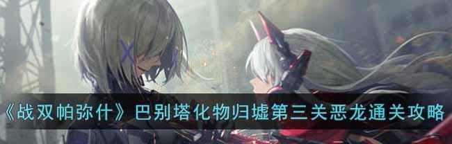 《战双帕弥什》极地巴别塔攻略（一步步带你挑战层）