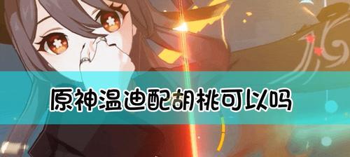 《原神》胡桃阵容攻略（打造胡桃强力阵容）
