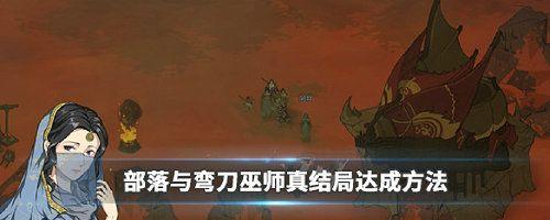 《以部落与弯刀巫师》真结局揭秘（游戏攻略指南）