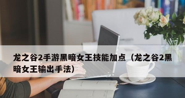 黑暗女王技能加点PK分析（解析龙之谷手游黑暗女王技能加点策略）