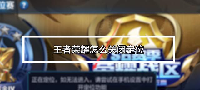 王者荣耀定位怎么关？关闭游戏定位的步骤是什么？