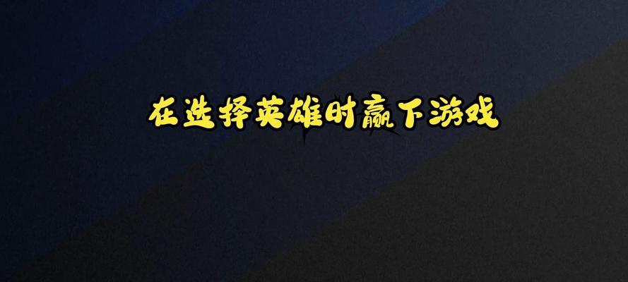 英雄联盟教学中如何选择英雄？选英雄有哪些策略？