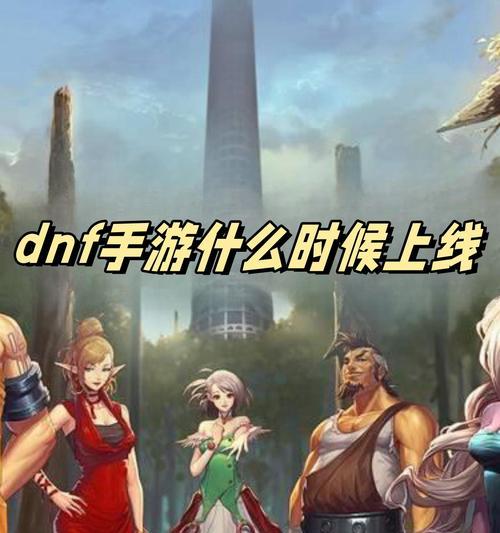 地下城与勇士手机版发布日期是什么时候？为什么这么多人期待？