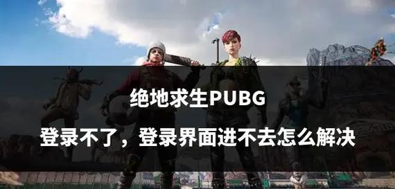 绝地求生游戏如何登录账号？登录问题如何解决？