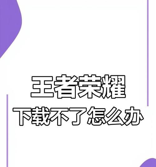 旧版王者荣耀下载方法是什么？无法下载怎么办？