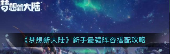 梦想新大陆伙伴搭配攻略（探索新大陆）