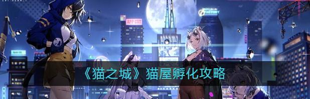 猫之城猫屋孵化全攻略，让你轻松拥有萌宠（以游戏为主）