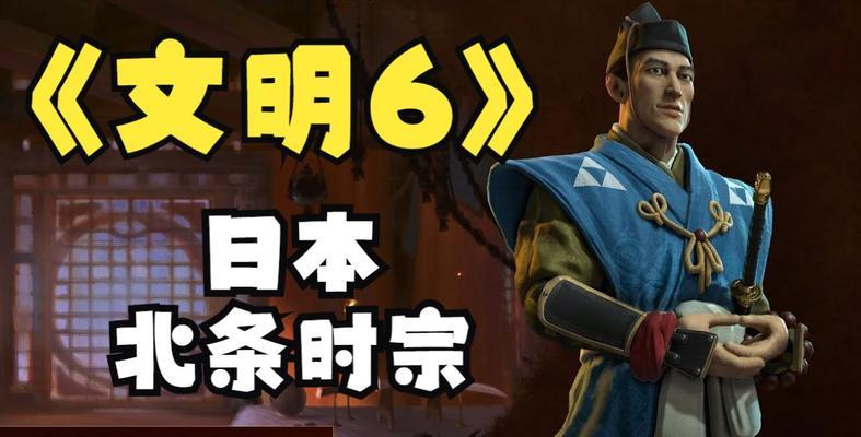 《文明6》北条时宗上手指南（掌握北条时宗的历史背景和游戏策略）