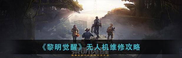 《黎明觉醒》游戏无人机修复指南（完美修复无人机）