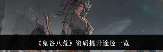 《鬼谷八荒资质提升方法全解析》（从零开始成为顶尖强者）