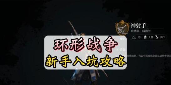 《环形战争》游戏新手前期实用攻略(从零开始成为游戏高手) 《环形战争》游戏新手前期实用攻略(从零开始成为游戏高手)