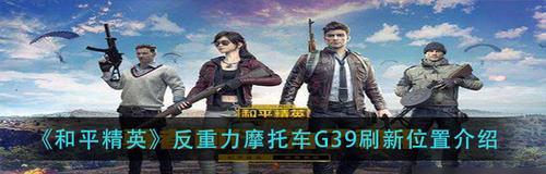 《和平精英》游戏反重力摩托车G39刷新位置详解（揭秘G39刷新点和获取秘籍）